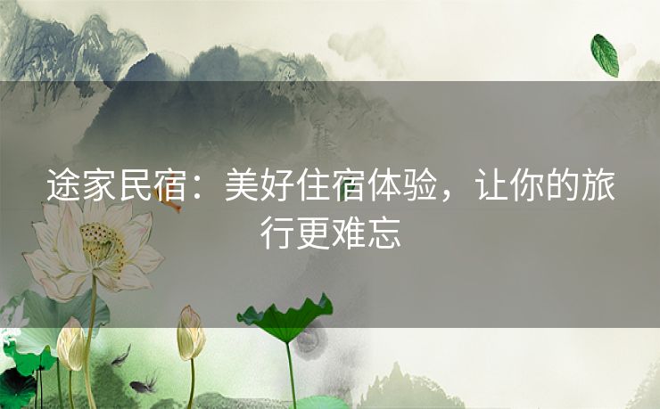 途家民宿：美好住宿体验，让你的旅行更难忘