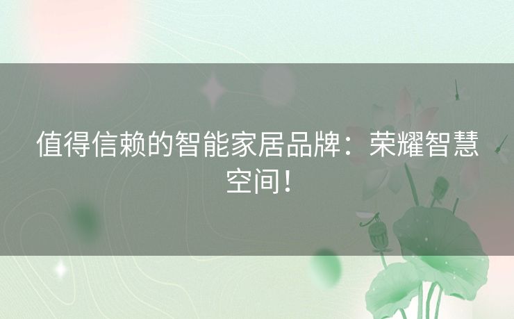 值得信赖的智能家居品牌：荣耀智慧空间！