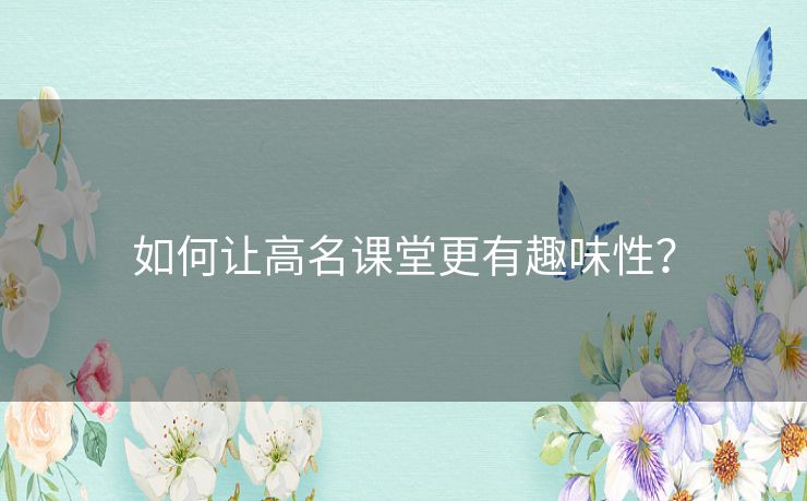 如何让高名课堂更有趣味性？