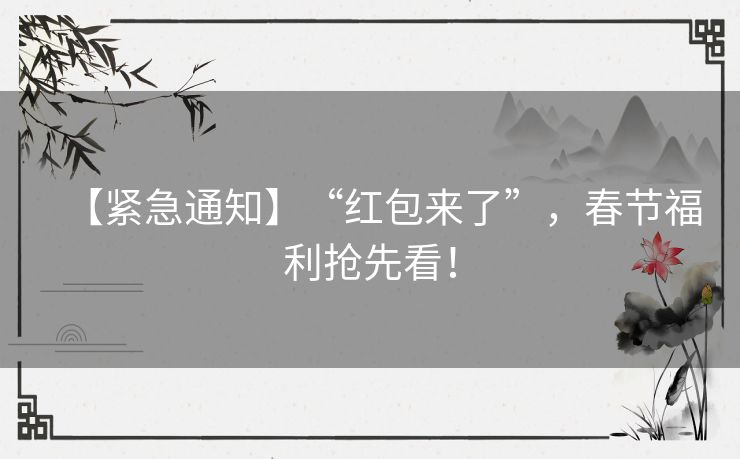 【紧急通知】“红包来了”，春节福利抢先看！