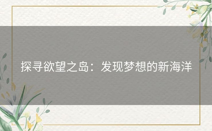 探寻欲望之岛：发现梦想的新海洋