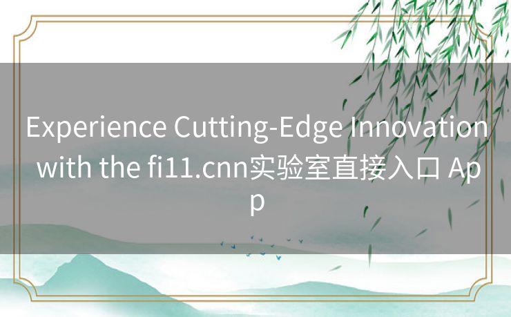 Experience Cutting-Edge Innovation with the fi11.cnn实验室直接入口 App