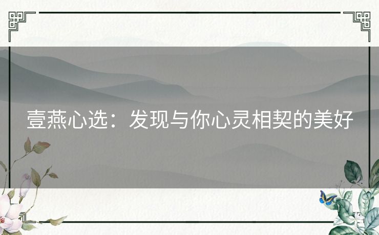 壹燕心选：发现与你心灵相契的美好