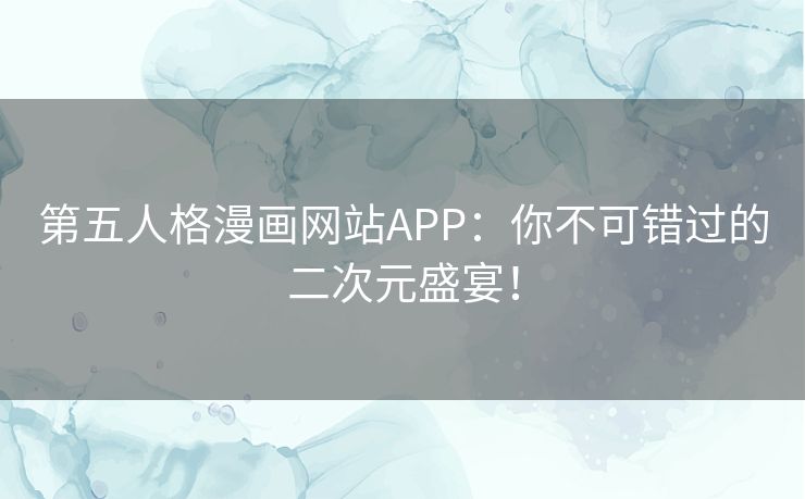 第五人格漫画网站APP：你不可错过的二次元盛宴！