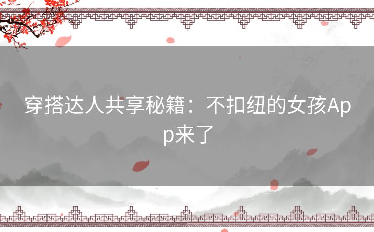 穿搭达人共享秘籍：不扣纽的女孩App来了