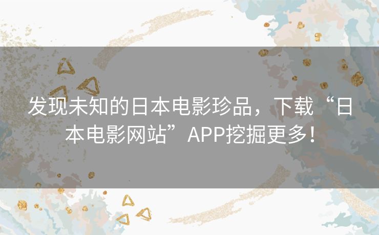 发现未知的日本电影珍品，下载“日本电影网站”APP挖掘更多！