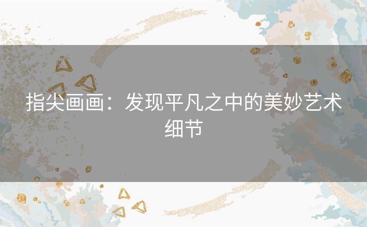 指尖画画：发现平凡之中的美妙艺术细节