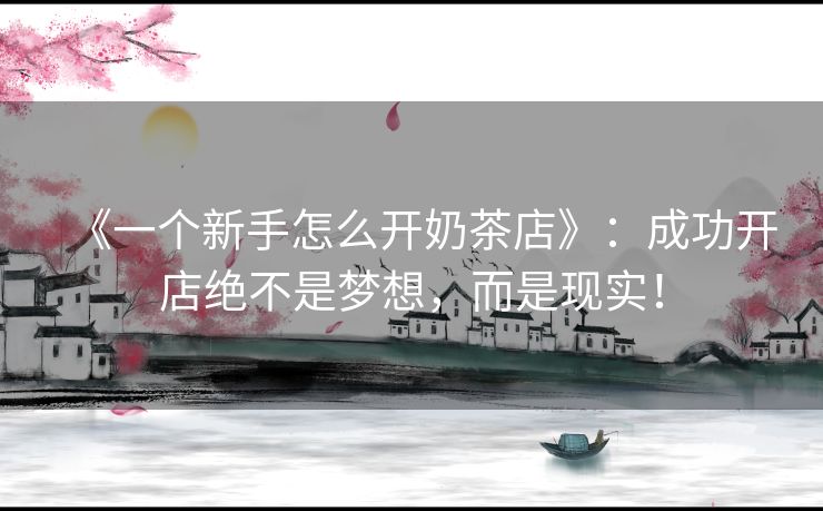 《一个新手怎么开奶茶店》：成功开店绝不是梦想，而是现实！