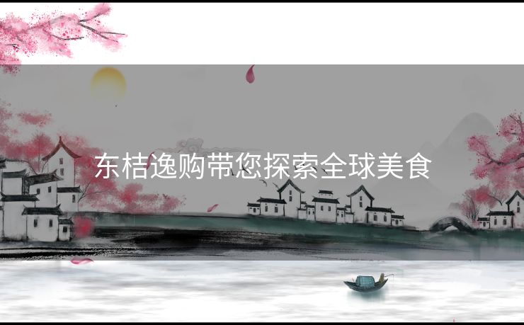 东桔逸购带您探索全球美食