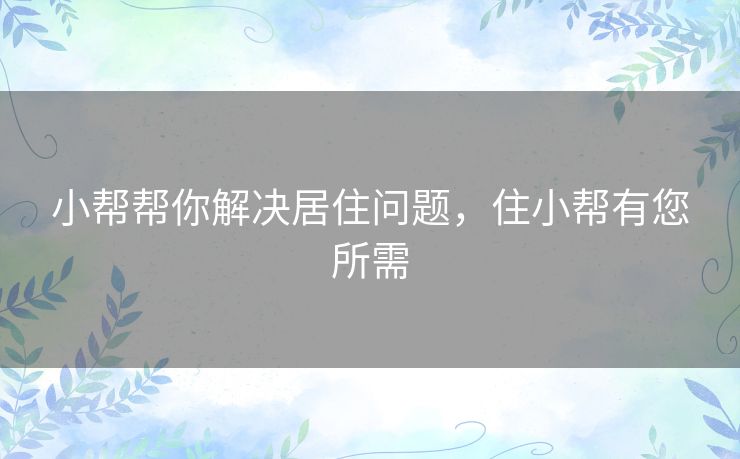 小帮帮你解决居住问题，住小帮有您所需