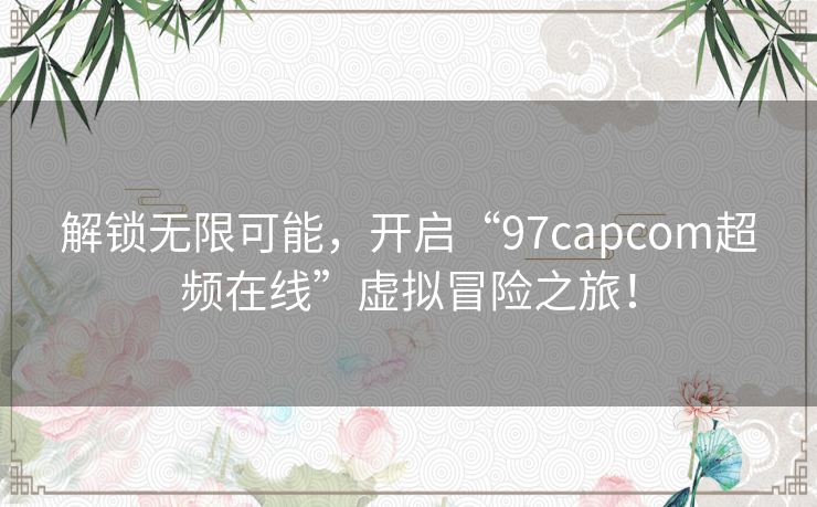 解锁无限可能，开启“97capcom超频在线”虚拟冒险之旅！