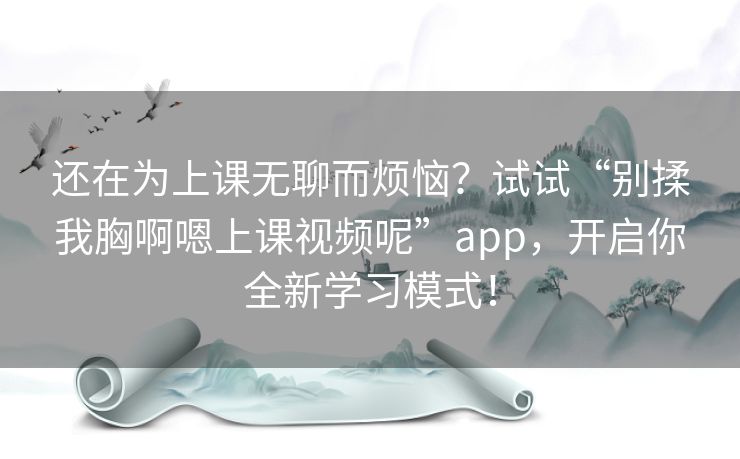 还在为上课无聊而烦恼？试试“别揉我胸啊嗯上课视频呢”app，开启你全新学习模式！