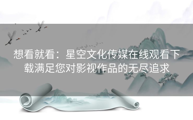 想看就看：星空文化传媒在线观看下载满足您对影视作品的无尽追求