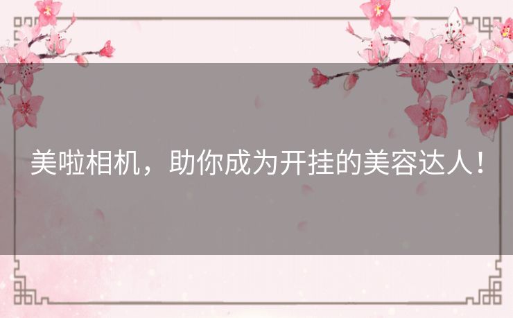 美啦相机，助你成为开挂的美容达人！