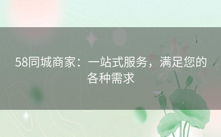 58同城商家：一站式服务，满足您的各种需求
