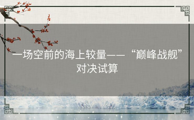 一场空前的海上较量——“巅峰战舰”对决试算