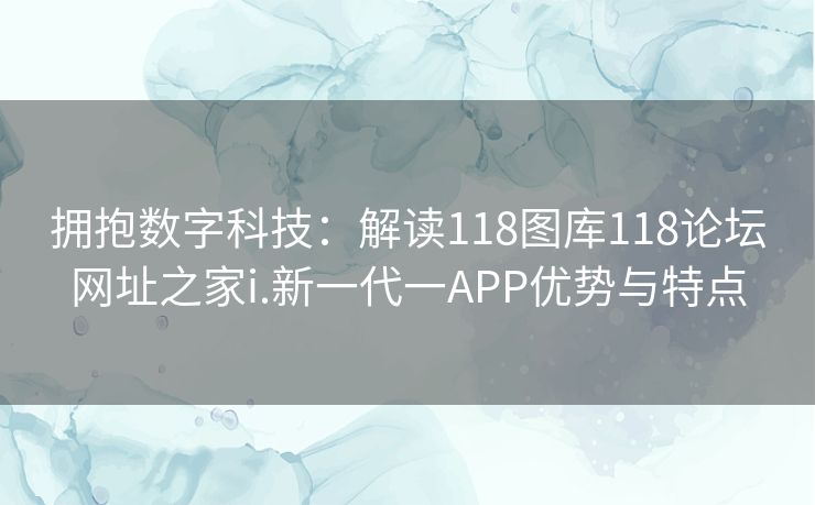拥抱数字科技：解读118图库118论坛网址之家i.新一代一APP优势与特点