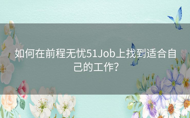 如何在前程无忧51Job上找到适合自己的工作？
