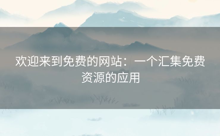 欢迎来到免费的网站：一个汇集免费资源的应用