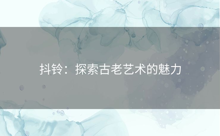 抖铃：探索古老艺术的魅力