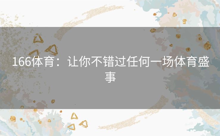 166体育：让你不错过任何一场体育盛事