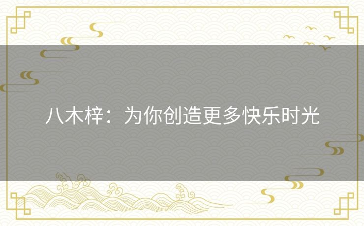 八木梓：为你创造更多快乐时光