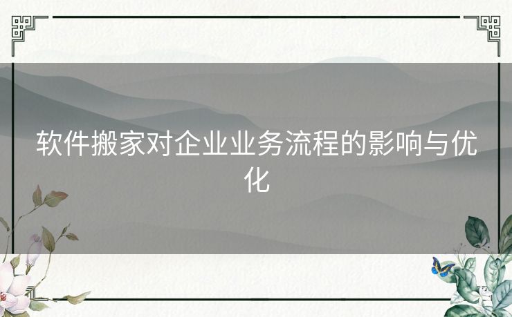 软件搬家对企业业务流程的影响与优化