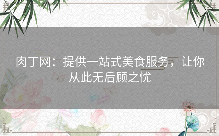 肉丁网：提供一站式美食服务，让你从此无后顾之忧
