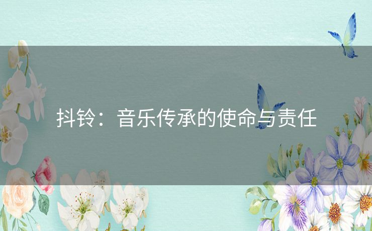 抖铃：音乐传承的使命与责任