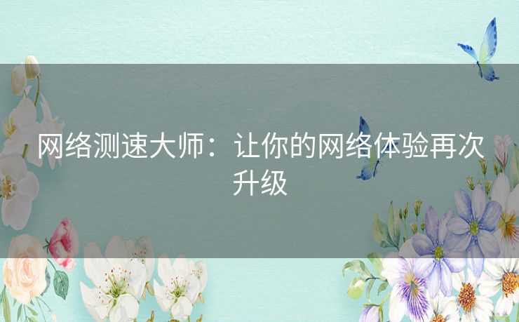 网络测速大师：让你的网络体验再次升级