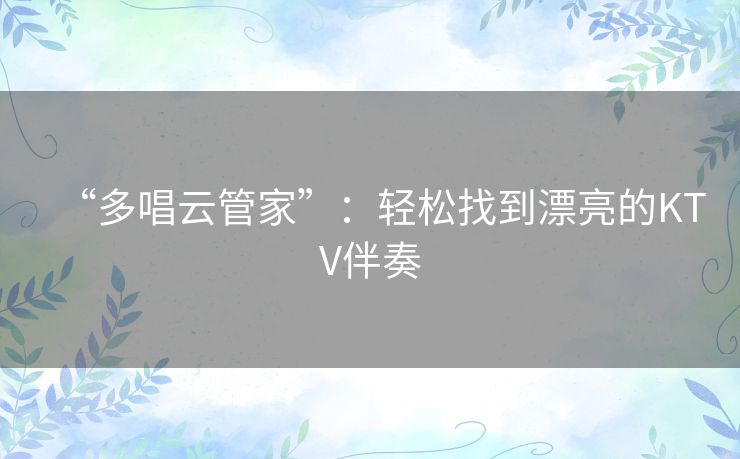 “多唱云管家”：轻松找到漂亮的KTV伴奏