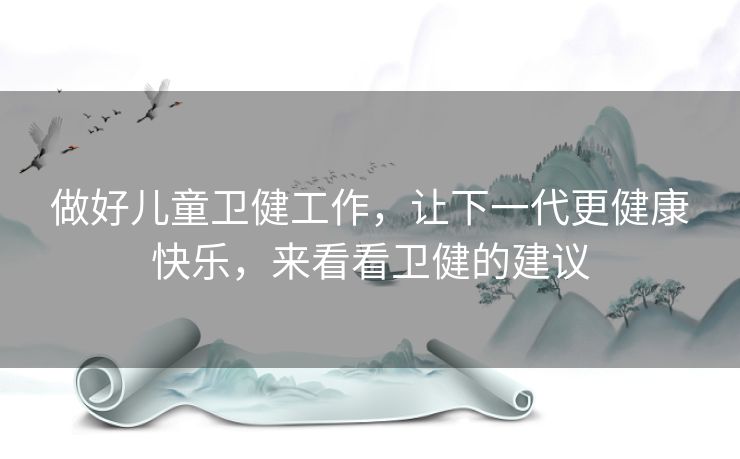 做好儿童卫健工作，让下一代更健康快乐，来看看卫健的建议