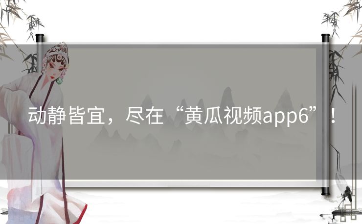 动静皆宜，尽在“黄瓜视频app6”！