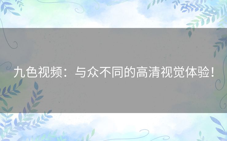 九色视频：与众不同的高清视觉体验！