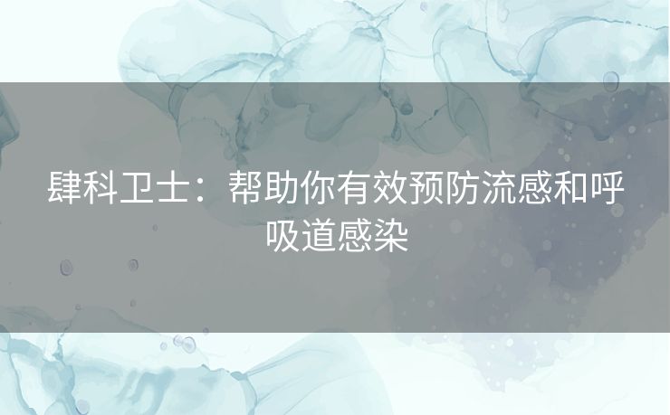 肆科卫士：帮助你有效预防流感和呼吸道感染