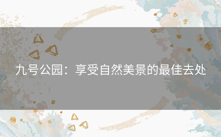 九号公园：享受自然美景的最佳去处