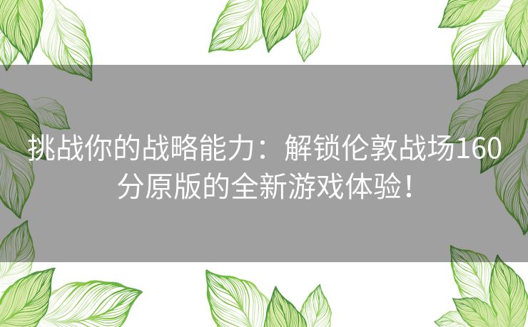 挑战你的战略能力：解锁伦敦战场160分原版的全新游戏体验！