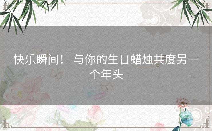 快乐瞬间！ 与你的生日蜡烛共度另一个年头