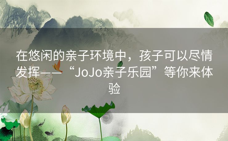 在悠闲的亲子环境中，孩子可以尽情发挥——“JoJo亲子乐园”等你来体验