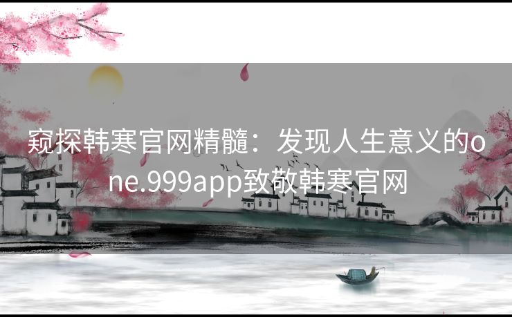 窥探韩寒官网精髓：发现人生意义的one.999app致敬韩寒官网