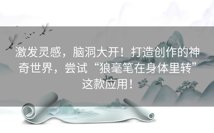 激发灵感，脑洞大开！打造创作的神奇世界，尝试“狼毫笔在身体里转”这款应用！