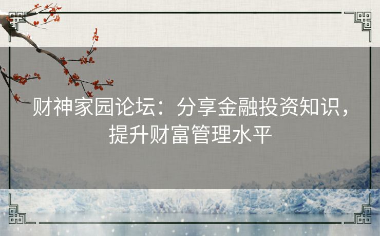 财神家园论坛：分享金融投资知识，提升财富管理水平