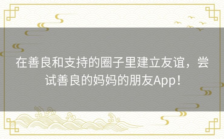 在善良和支持的圈子里建立友谊，尝试善良的妈妈的朋友App！