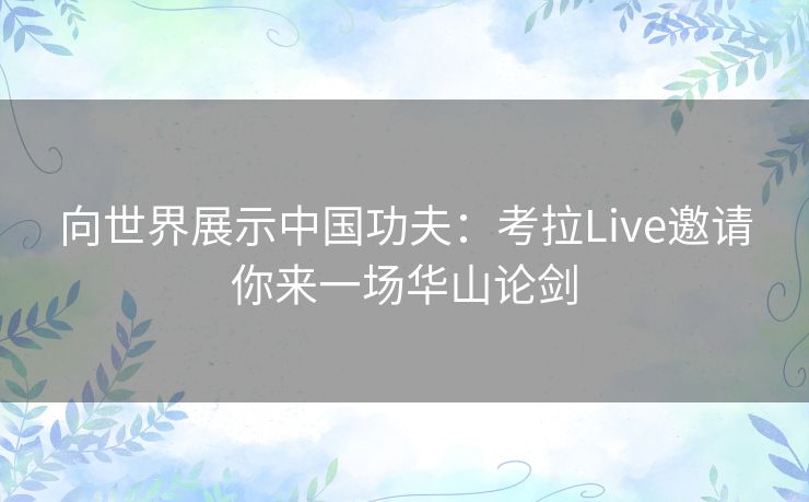 向世界展示中国功夫：考拉Live邀请你来一场华山论剑