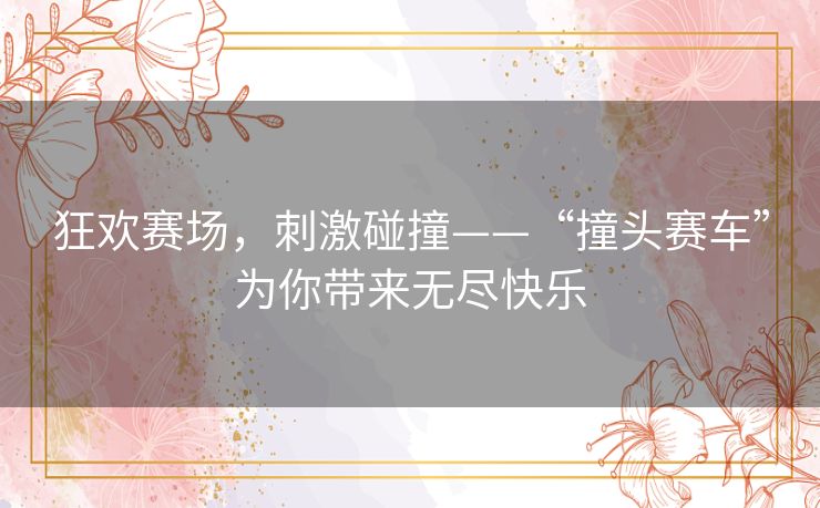 狂欢赛场，刺激碰撞——“撞头赛车”为你带来无尽快乐