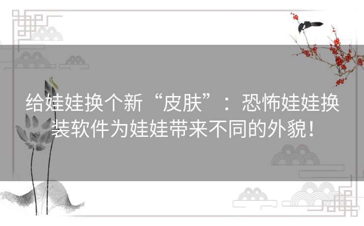 给娃娃换个新“皮肤”：恐怖娃娃换装软件为娃娃带来不同的外貌！