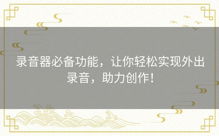 录音器必备功能，让你轻松实现外出录音，助力创作！