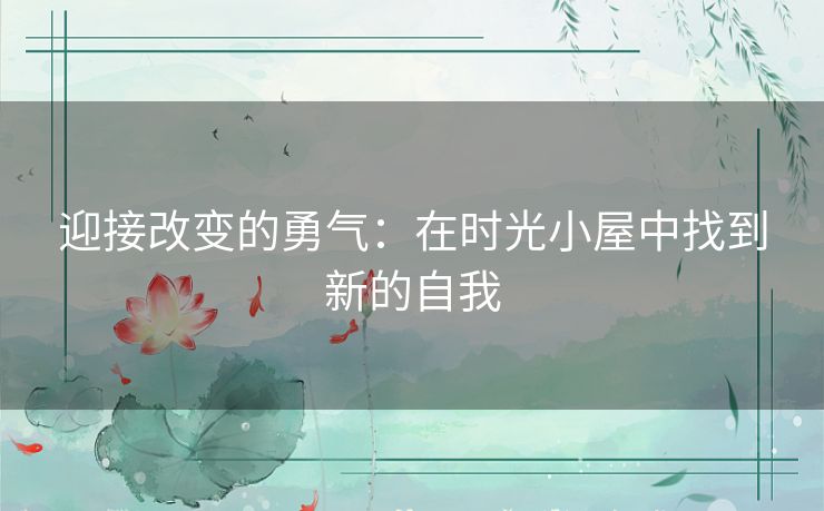 迎接改变的勇气：在时光小屋中找到新的自我