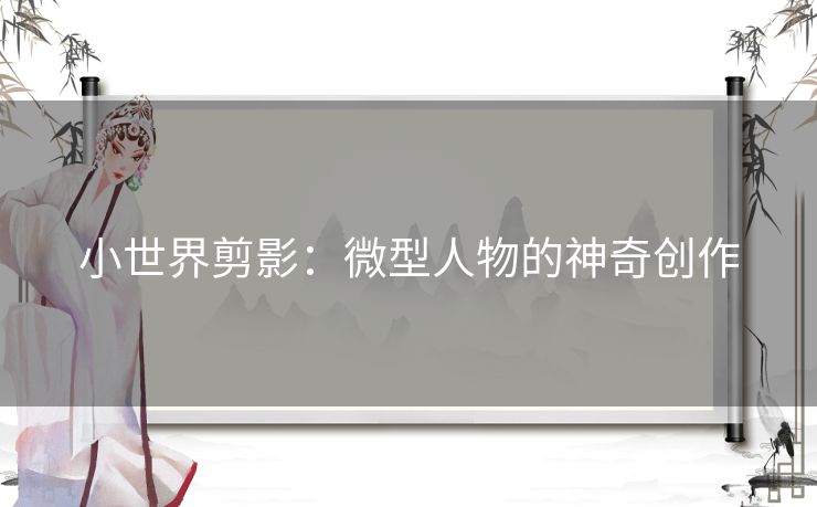 小世界剪影：微型人物的神奇创作