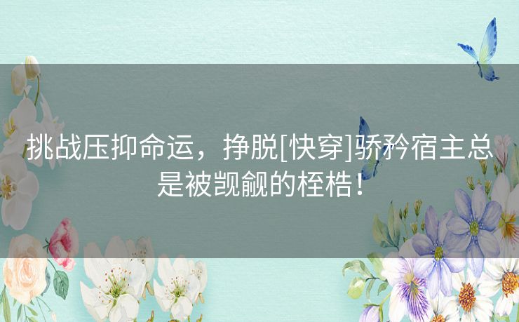 挑战压抑命运，挣脱[快穿]骄矜宿主总是被觊觎的桎梏！